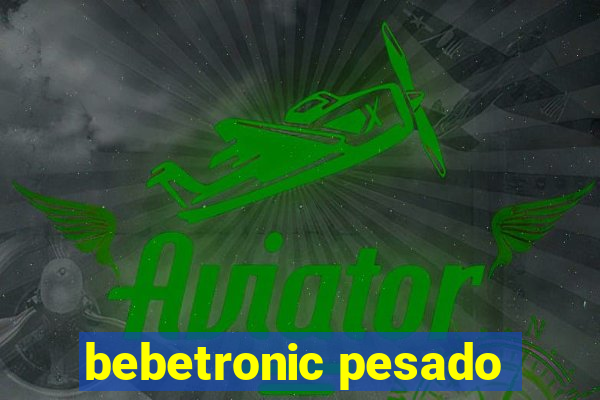 bebetronic pesado